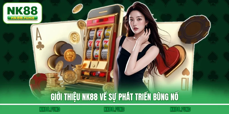 Giới Thiệu NK88 về sự phát triển bùng nổ