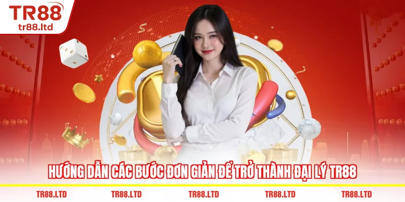 Hướng dẫn các bước đơn giản để trở thành Đại Lý TR88