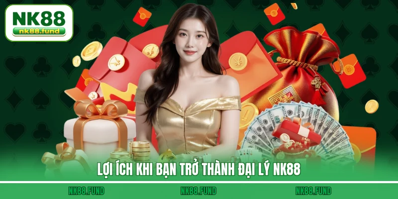 Lợi ích khi bạn trở thành Đại Lý NK88